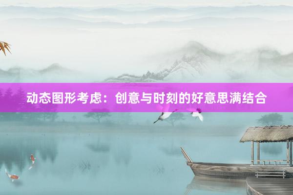 动态图形考虑：创意与时刻的好意思满结合