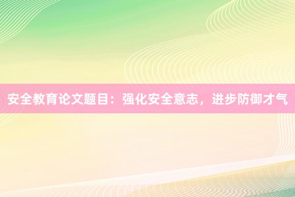 安全教育论文题目：强化安全意志，进步防御才气