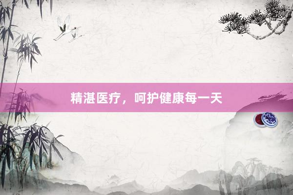 精湛医疗，呵护健康每一天