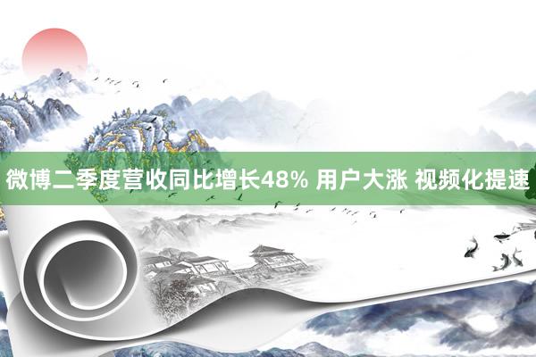 微博二季度营收同比增长48% 用户大涨 视频化提速