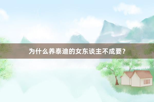 为什么养泰迪的女东谈主不成要？