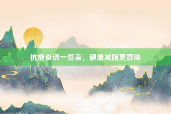 抗糖食谱一览表，健康减脂更冒昧